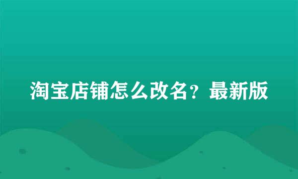 淘宝店铺怎么改名？最新版