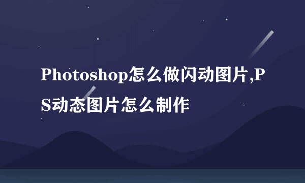 Photoshop怎么做闪动图片,PS动态图片怎么制作