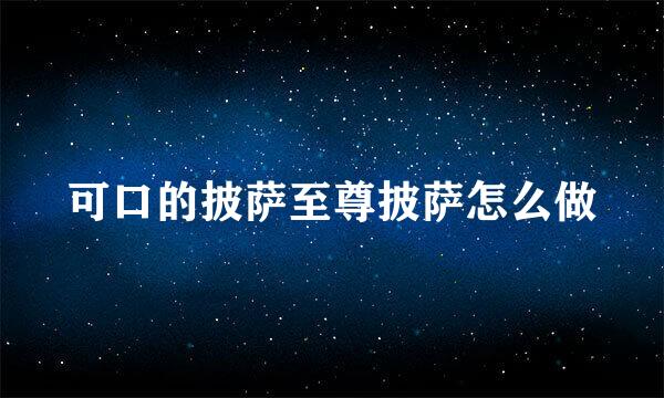 可口的披萨至尊披萨怎么做