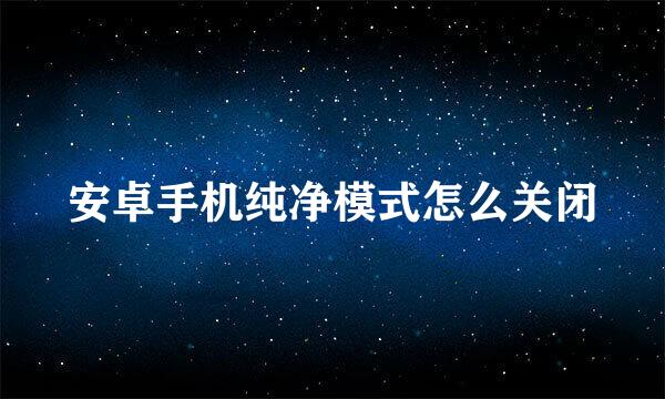 安卓手机纯净模式怎么关闭