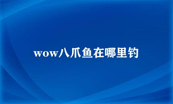 wow八爪鱼在哪里钓