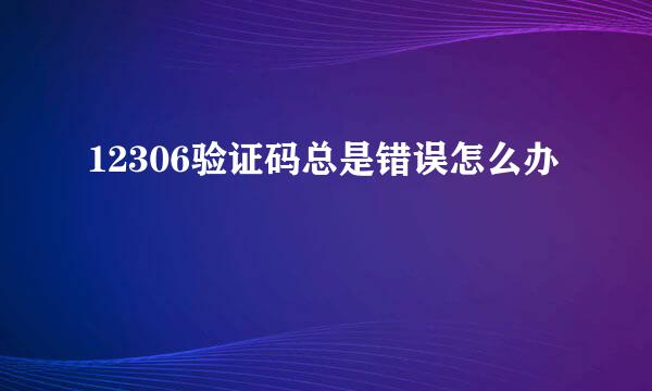 12306验证码总是错误怎么办