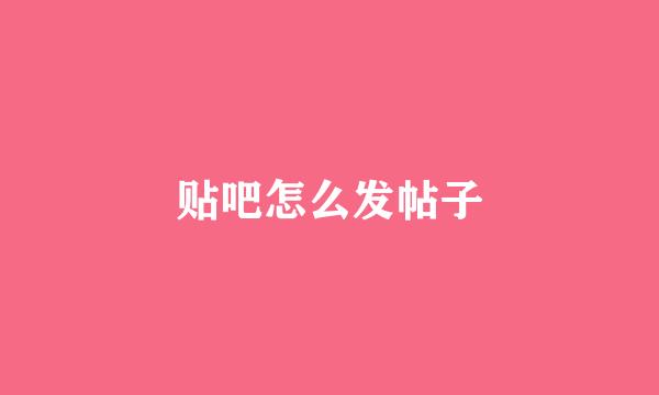 贴吧怎么发帖子