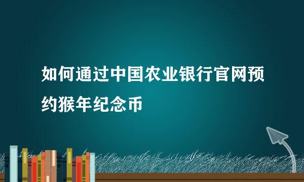如何通过中国农业银行官网预约猴年纪念币