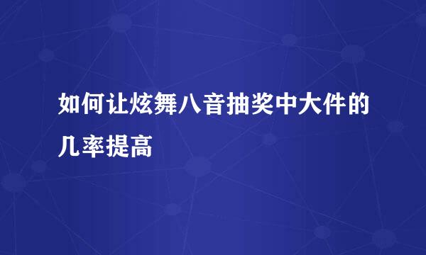 如何让炫舞八音抽奖中大件的几率提高