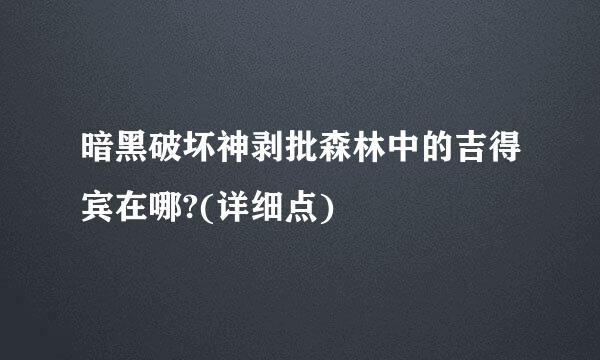 暗黑破坏神剥批森林中的吉得宾在哪?(详细点)