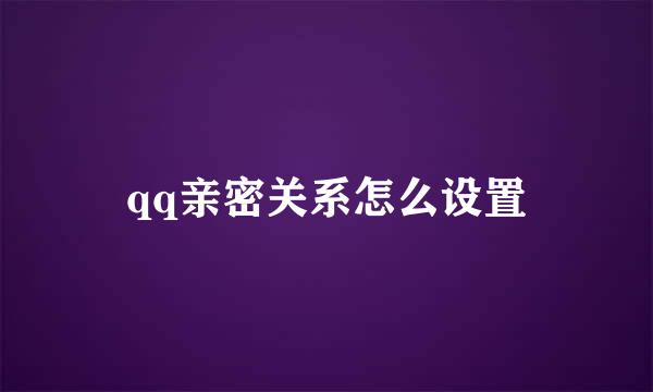 qq亲密关系怎么设置