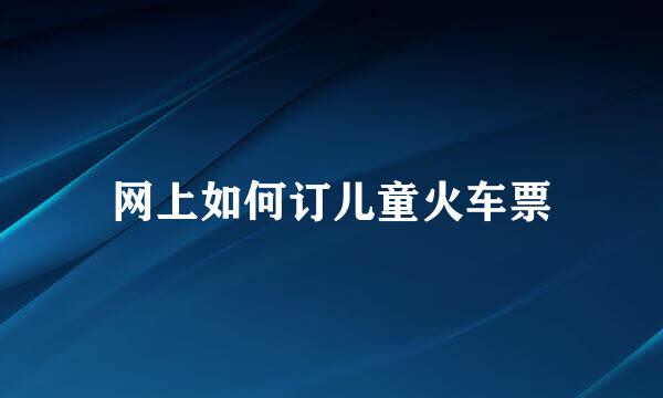 网上如何订儿童火车票