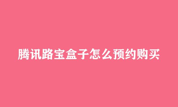 腾讯路宝盒子怎么预约购买