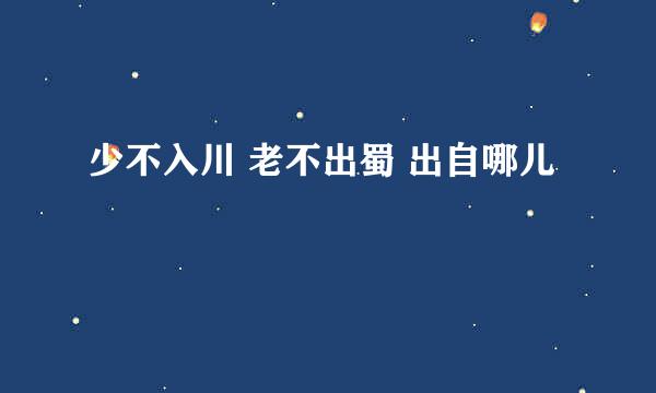 少不入川 老不出蜀 出自哪儿