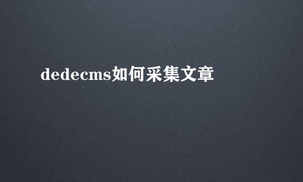 dedecms如何采集文章