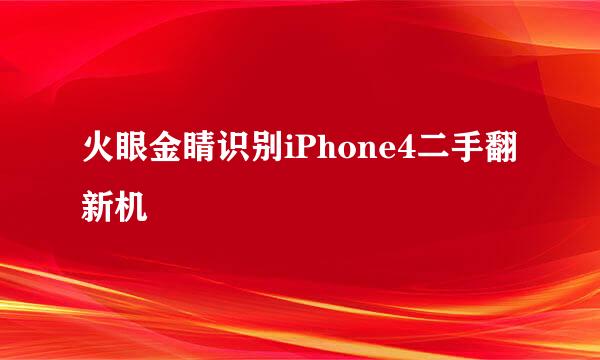 火眼金睛识别iPhone4二手翻新机