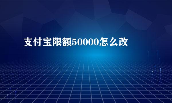 支付宝限额50000怎么改