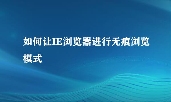 如何让IE浏览器进行无痕浏览模式