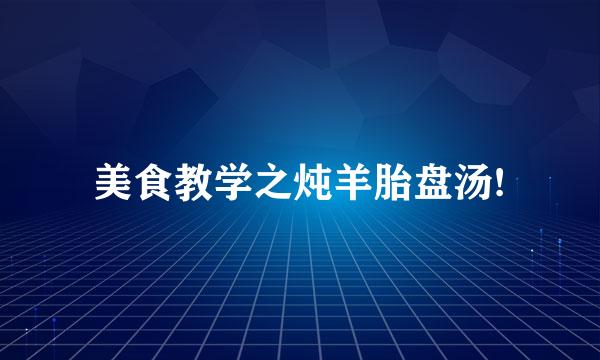 美食教学之炖羊胎盘汤!