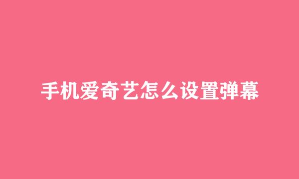 手机爱奇艺怎么设置弹幕