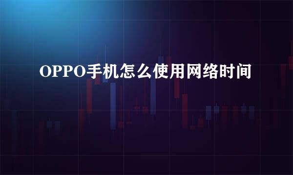 OPPO手机怎么使用网络时间