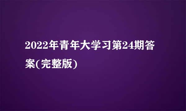 2022年青年大学习第24期答案(完整版)
