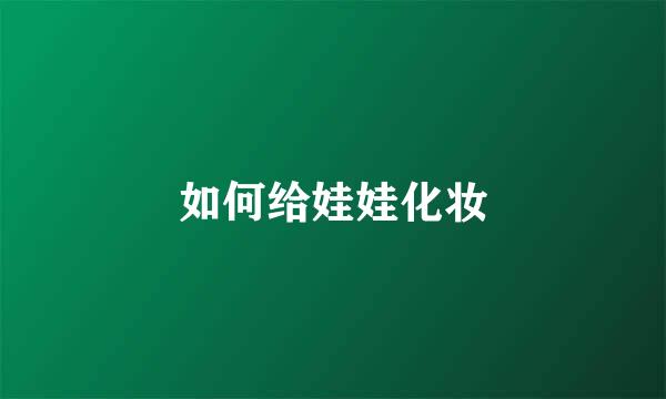如何给娃娃化妆