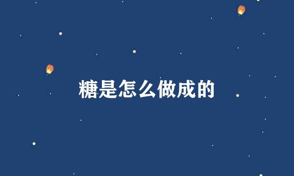糖是怎么做成的