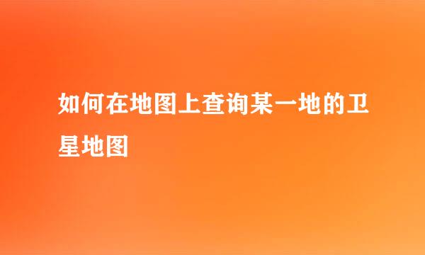 如何在地图上查询某一地的卫星地图