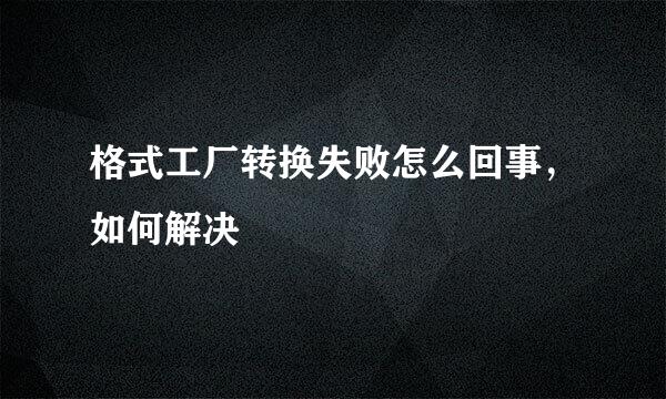 格式工厂转换失败怎么回事，如何解决
