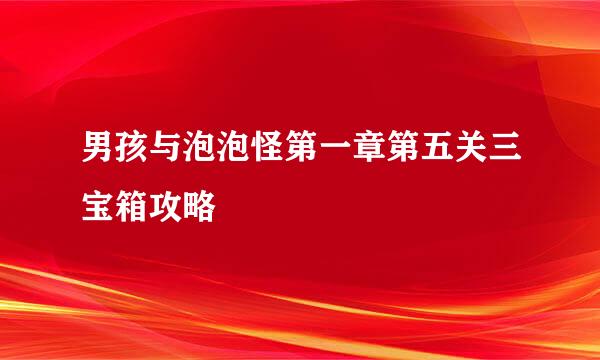 男孩与泡泡怪第一章第五关三宝箱攻略