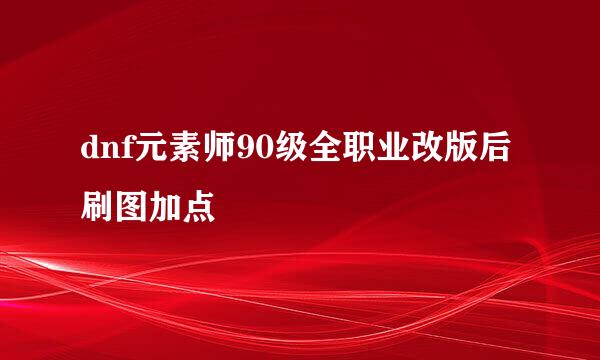 dnf元素师90级全职业改版后刷图加点