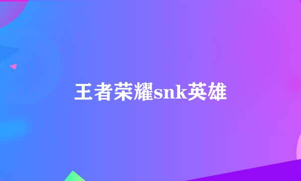 王者荣耀snk英雄