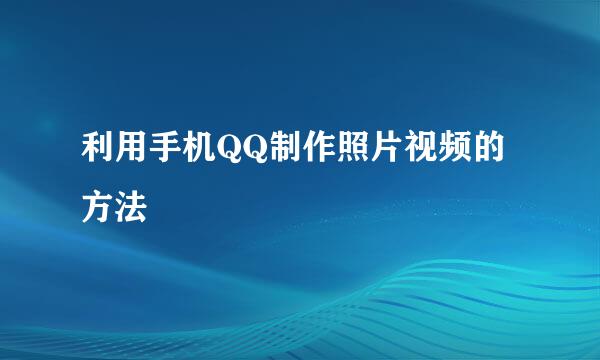 利用手机QQ制作照片视频的方法