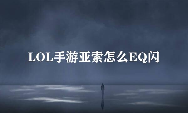 LOL手游亚索怎么EQ闪
