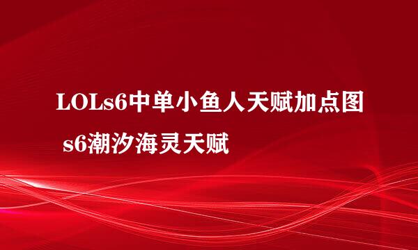 LOLs6中单小鱼人天赋加点图 s6潮汐海灵天赋