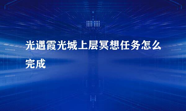 光遇霞光城上层冥想任务怎么完成