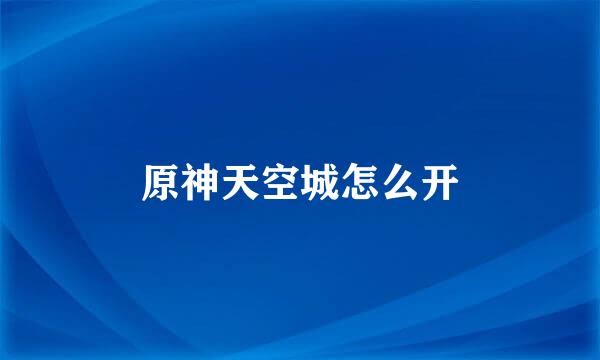 原神天空城怎么开