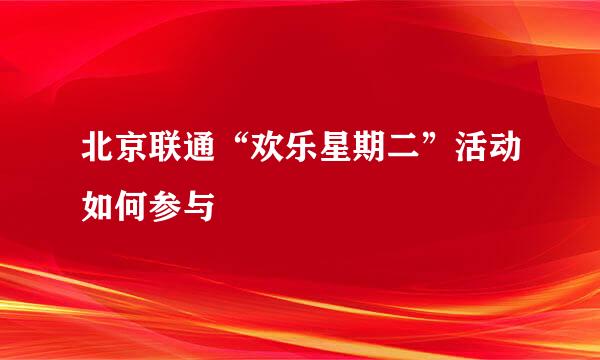 北京联通“欢乐星期二”活动如何参与