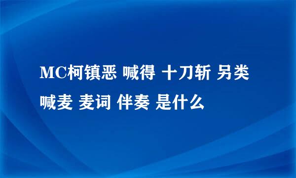MC柯镇恶 喊得 十刀斩 另类喊麦 麦词 伴奏 是什么