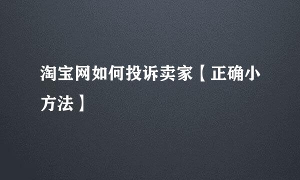 淘宝网如何投诉卖家【正确小方法】