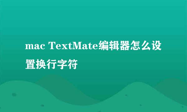 mac TextMate编辑器怎么设置换行字符