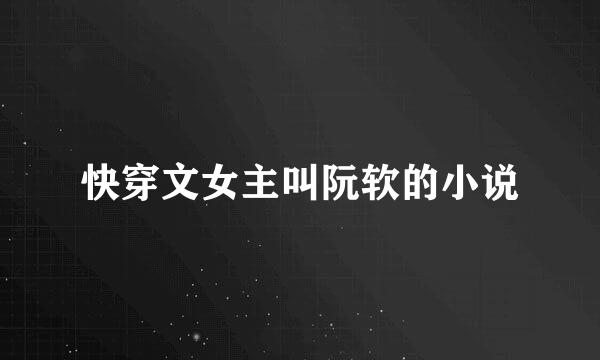 快穿文女主叫阮软的小说