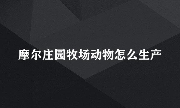 摩尔庄园牧场动物怎么生产