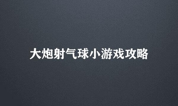 大炮射气球小游戏攻略