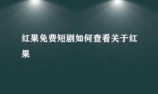 红果免费短剧如何查看关于红果