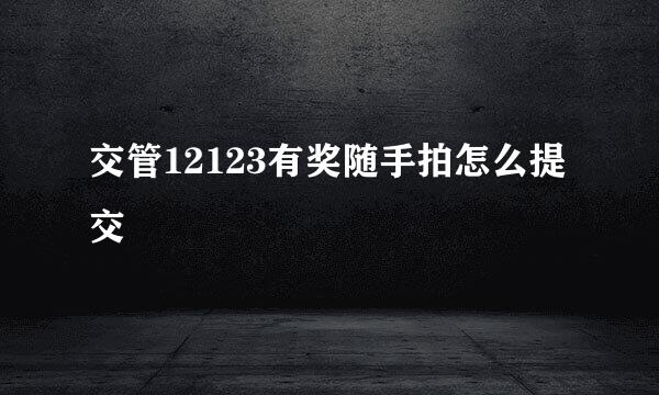 交管12123有奖随手拍怎么提交