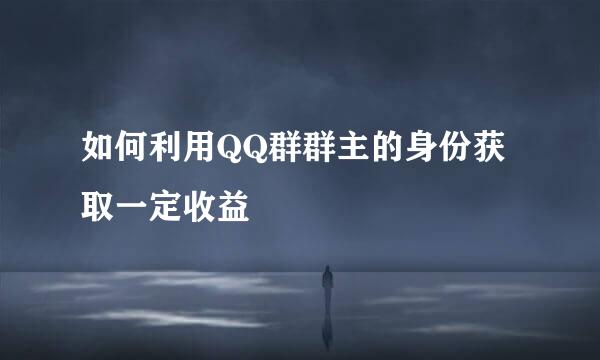 如何利用QQ群群主的身份获取一定收益