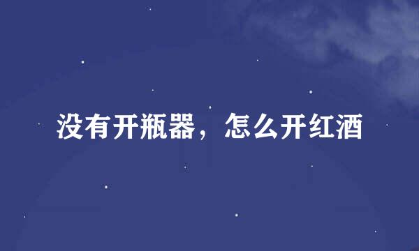 没有开瓶器，怎么开红酒