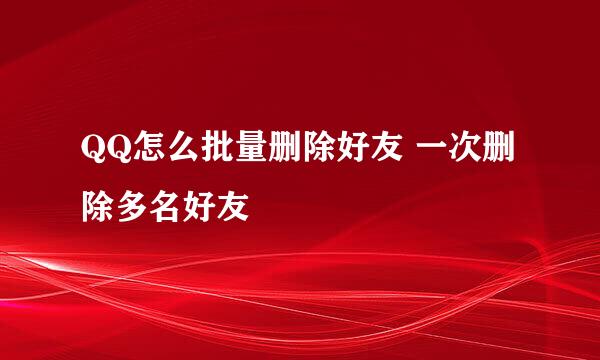 QQ怎么批量删除好友 一次删除多名好友