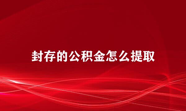 封存的公积金怎么提取