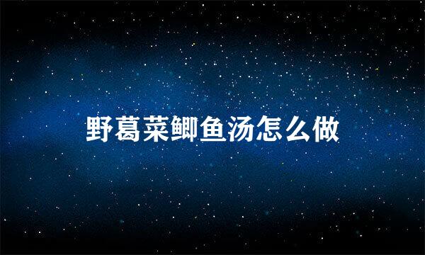 野葛菜鲫鱼汤怎么做