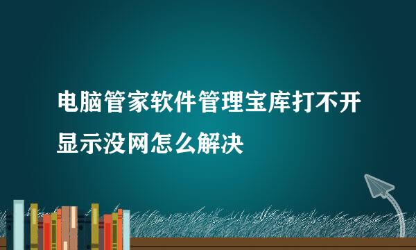 电脑管家软件管理宝库打不开显示没网怎么解决