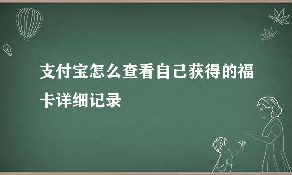 支付宝怎么查看自己获得的福卡详细记录